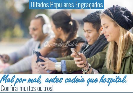 Ditados Populares EngraÃ§ados - Mal por mal, antes cadeia que hospital.